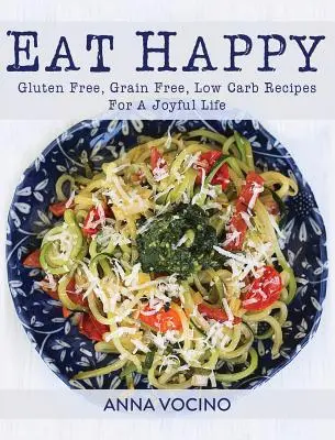 Come Feliz: Recetas sin gluten, sin cereales y bajas en carbohidratos para una vida alegre - Eat Happy: Gluten Free, Grain Free, Low Carb Recipes for a Joyful Life