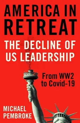 América en retirada: La decadencia del liderazgo estadounidense de la Segunda Guerra Mundial a Covid-19 - America in Retreat: The Decline of Us Leadership from Ww2 to Covid-19