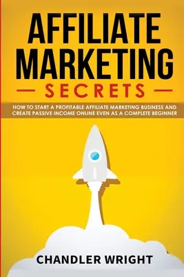 Marketing de Afiliados: Secretos - Cómo iniciar un negocio rentable de marketing de afiliación y generar ingresos pasivos en línea, incluso siendo un completo - Affiliate Marketing: Secrets - How to Start a Profitable Affiliate Marketing Business and Generate Passive Income Online, Even as a Complet