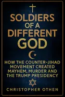 Soldados de un Dios diferente: Cómo el movimiento contra la yihad creó el caos, el asesinato y la presidencia de Trump - Soldiers of a Different God: How the Counter-Jihad Movement Created Mayhem, Murder and the Trump Presidency