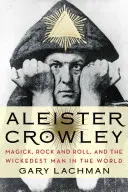 Aleister Crowley: Magick, Rock and Roll, and the Wickedest Man in the World (Magia, rock and roll y el hombre más malvado del mundo) - Aleister Crowley: Magick, Rock and Roll, and the Wickedest Man in the World