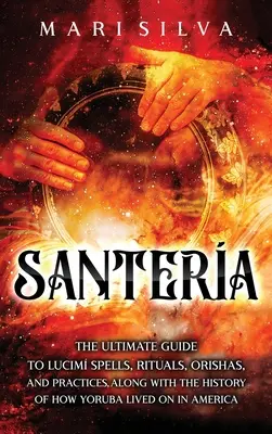 Santera: La Guía Definitiva de Hechizos, Rituales, Orishas y Prácticas Lucum, Junto con la Historia de Cómo Vivieron los Yoruba en - Santera: The Ultimate Guide to Lucum Spells, Rituals, Orishas, and Practices, Along with the History of How Yoruba Lived On in