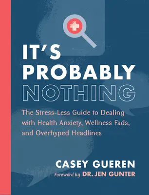 Probablemente no sea nada: La guía sin estrés para hacer frente a la ansiedad por la salud, las modas del bienestar y los titulares exagerados - It's Probably Nothing: The Stress-Less Guide to Dealing with Health Anxiety, Wellness Fads, and Overhyped Headlines