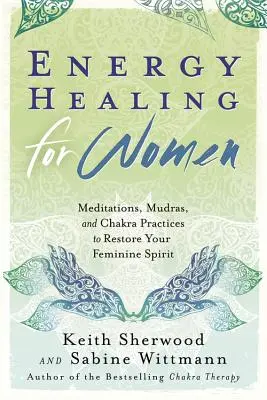 Sanación energética para mujeres: Meditaciones, Mudras y Prácticas con los Chakras para Restaurar tu Espíritu Femenino - Energy Healing for Women: Meditations, Mudras, and Chakra Practices to Restore Your Feminine Spirit