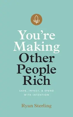 Usted hace ricos a los demás: Ahorre, invierta y gaste con intención - You're Making Other People Rich: Save, Invest, and Spend with Intention