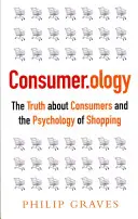 Consumer.Ology: La verdad sobre los consumidores y la psicología de las compras - Consumer.Ology: The Truth about Consumers and the Psychology of Shopping