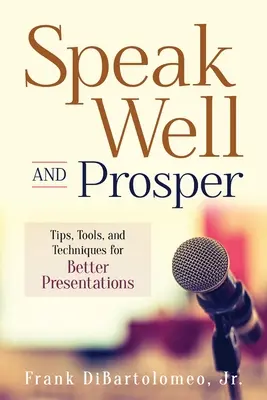 Hablar bien y prosperar: Consejos, herramientas y técnicas para hacer mejores presentaciones - Speak Well and Prosper: Tips, Tools, and Techniques for Better Presentations