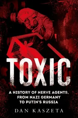 Tóxico: Historia de los agentes nerviosos, de la Alemania nazi a la Rusia de Putin - Toxic: A History of Nerve Agents, from Nazi Germany to Putin's Russia