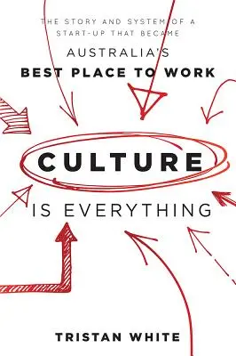 La cultura lo es todo: la historia y el sistema de una empresa emergente que se convirtió en el mejor lugar de trabajo de Australia - Culture Is Everything: The Story and System of a Start-Up That Became Australia's Best Place to Work