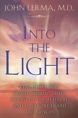 Hacia la Luz: Historias reales sobre visitas angélicas, visiones del más allá y otras experiencias previas a la muerte - Into the Light: Real Life Stories about Angelic Visits, Visions of the Afterlife, and Other Pre-Death Experiences