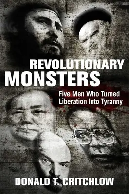 Monstruos revolucionarios: Cinco hombres que convirtieron la liberación en tiranía - Revolutionary Monsters: Five Men Who Turned Liberation Into Tyranny