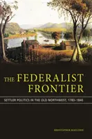 La frontera federalista: la política de los colonos en el viejo noroeste, 1783-1840 - The Federalist Frontier: Settler Politics in the Old Northwest, 1783-1840