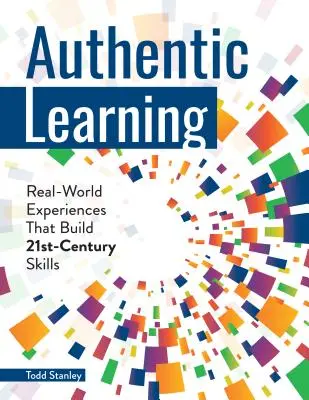 Aprendizaje auténtico: Experiencias del mundo real que desarrollan las habilidades del siglo XXI - Authentic Learning: Real-World Experiences That Build 21st-Century Skills