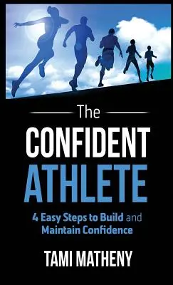 El Atleta Seguro de Sí Mismo: 4 Pasos Fáciles para Construir y Mantener la Confianza - The Confident Athlete: 4 Easy Steps to Build and Maintain Confidence