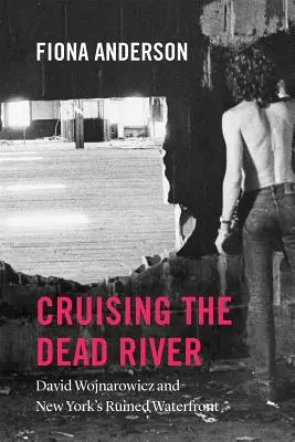 Navegando por el río Muerto: David Wojnarowicz y los muelles en ruinas de Nueva York - Cruising the Dead River: David Wojnarowicz and New York's Ruined Waterfront