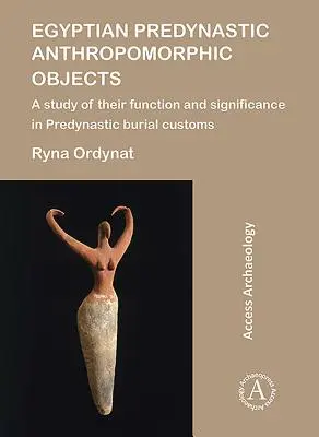 Objetos antropomorfos egipcios predinásticos: Estudio de su función y significado en las costumbres funerarias predinásticas - Egyptian Predynastic Anthropomorphic Objects: A Study of Their Function and Significance in Predynastic Burial Customs