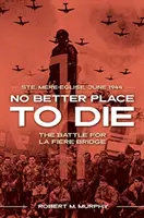 No hay mejor lugar para morir: Ste-Mere Eglise, junio de 1944--La batalla por el puente de La Fiere - No Better Place to Die: Ste-Mere Eglise, June 1944--The Battle for La Fiere Bridge