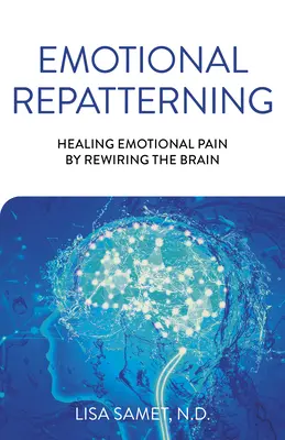 Emotional Repatterning: Sanar el dolor emocional recableando el cerebro - Emotional Repatterning: Healing Emotional Pain by Rewiring the Brain