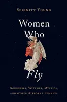 Mujeres que vuelan: diosas, brujas, místicas y otras hembras del aire - Women Who Fly: Goddesses, Witches, Mystics, and Other Airborne Females