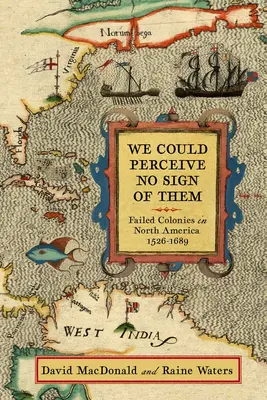 We Could Perceive No Sign of Them: Colonias fracasadas en Norteamérica, 1526-1689 - We Could Perceive No Sign of Them: Failed Colonies in North America, 1526-1689