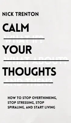 Calma tus pensamientos: Deja de pensar en exceso, deja de estresarte, deja de girar en espiral y empieza a vivir - Calm Your Thoughts: Stop Overthinking, Stop Stressing, Stop Spiraling, and Start Living