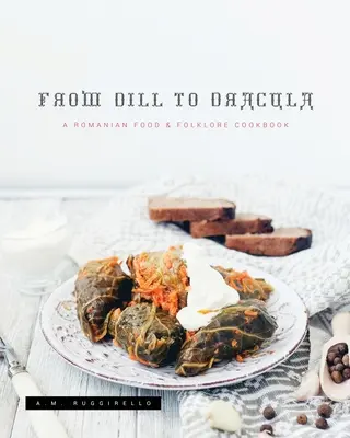 Del eneldo a Drácula: Un libro de cocina de comida y folclore rumanos - From Dill To Dracula: A Romanian Food & Folklore Cookbook