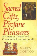 Regalos sagrados, placeres profanos: Historia del tabaco y el chocolate en el mundo atlántico - Sacred Gifts, Profane Pleasures: A History of Tobacco and Chocolate in the Atlantic World