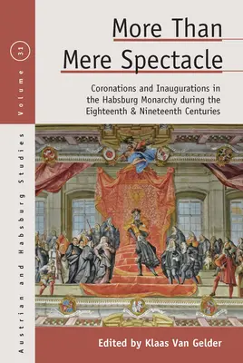 Más que un mero espectáculo: Coronaciones e inauguraciones en la monarquía de los Habsburgo durante los siglos XVIII y XIX - More Than Mere Spectacle: Coronations and Inaugurations in the Habsburg Monarchy During the Eighteenth and Nineteenth Centuries