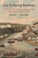 Nuestros hermanos que sufren: Cautiverio extranjero y nacionalismo en los primeros Estados Unidos - Our Suffering Brethren: Foreign Captivity and Nationalism in the Early United States