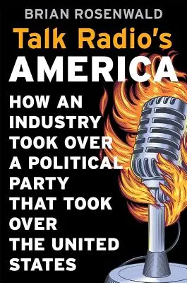 Talk Radio's America: Cómo una industria se apoderó de un partido político que se apoderó de Estados Unidos - Talk Radio's America: How an Industry Took Over a Political Party That Took Over the United States