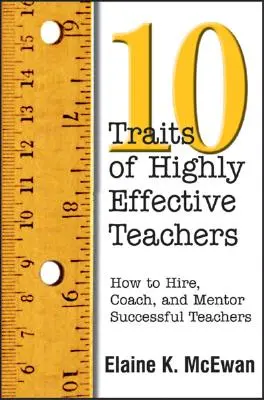 Diez rasgos de los profesores altamente eficaces: Cómo contratar, formar y orientar a profesores de éxito - Ten Traits of Highly Effective Teachers: How to Hire, Coach, and Mentor Successful Teachers