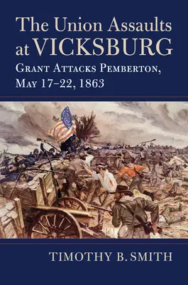 Los Asaltos de la Unión en Vicksburg: Grant ataca Pemberton, 17-22 de mayo de 1863 - The Union Assaults at Vicksburg: Grant Attacks Pemberton, May 17-22, 1863