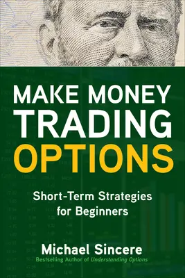 Gane dinero negociando opciones: Estrategias a corto plazo para principiantes - Make Money Trading Options: Short-Term Strategies for Beginners