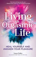 Vivir una vida orgásmica: Cúrate y despierta tu placer (Salud sexual femenina, Sexualidad femenina, Kama Sutra, Sexualidad sagrada) - Living an Orgasmic Life: Heal Yourself and Awaken Your Pleasure (Womens Sexual Health, Female Sexuality, Kama Sutra, Sacred Sexuality)