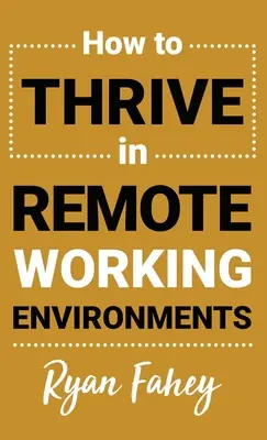 Cómo prosperar en entornos de trabajo remotos: Haga del trabajo a distancia todo lo que debe ser - How To Thrive In Remote Working Environments: Make Remote Work All It Should Be