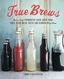 True Brews: Cómo elaborar sidra fermentada, cerveza, vino, sake, soda, hidromiel, kéfir y kombucha en casa - True Brews: How to Craft Fermented Cider, Beer, Wine, Sake, Soda, Mead, Kefir, and Kombucha at Home