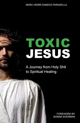 Jesús Tóxico: Un Viaje de la Mierda Santa a la Sanación Espiritual - Toxic Jesus: A Journey from Holy Shit to Spiritual Healing