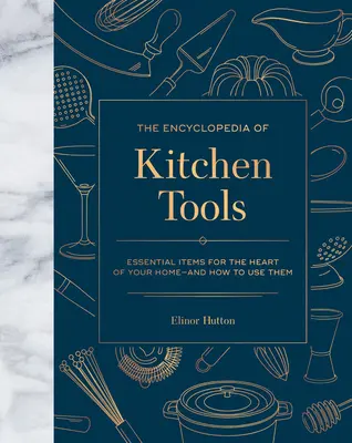 La enciclopedia de los utensilios de cocina: Artículos esenciales para el corazón de su hogar, y cómo usarlos - The Encyclopedia of Kitchen Tools: Essential Items for the Heart of Your Home, and How to Use Them