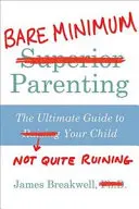 Bare Minimum Parenting - La guía definitiva para no arruinar del todo a tu hijo - Bare Minimum Parenting - The Ultimate Guide to Not Quite Ruining Your Child