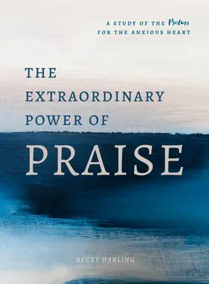 El extraordinario poder de la alabanza: Un estudio de 6 semanas de los Salmos para el corazón ansioso - The Extraordinary Power of Praise: A 6-Week Study of the Psalms for the Anxious Heart