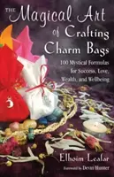 El mágico arte de crear bolsos con encanto: 100 fórmulas místicas para el éxito, el amor, la riqueza y el bienestar - The Magical Art of Crafting Charm Bags: 100 Mystical Formulas for Success, Love, Wealth, and Wellbeing