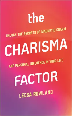 El factor carisma: Desvela los secretos del encanto magnético y la influencia personal en tu vida - The Charisma Factor: Unlock the Secrets of Magnetic Charm and Personal Influence in Your Life