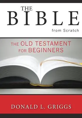 La Biblia desde cero: El Antiguo Testamento para principiantes - The Bible from Scratch: The Old Testament for Beginners