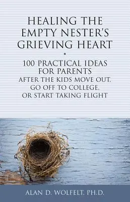 Sanar el corazón afligido del nido vacío: 100 ideas prácticas para padres después de que los hijos se muden, vayan a la universidad o empiecen a volar - Healing the Empty Nester's Grieving Heart: 100 Practical Ideas for Parents After the Kids Move Out, Go Off to College, or Start Taking Flight