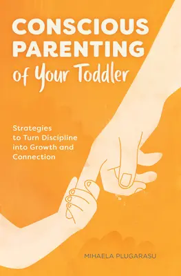 La crianza consciente de su hijo pequeño: Estrategias para convertir la disciplina en crecimiento y conexión - Conscious Parenting of Your Toddler: Strategies to Turn Discipline Into Growth and Connection