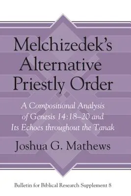 El orden sacerdotal alternativo de Melquisedec: Análisis compositivo de Génesis 14:18-20 y sus ecos en el Tanak - Melchizedek's Alternative Priestly Order: A Compositional Analysis of Genesis 14:18-20 and Its Echoes Throughout the Tanak