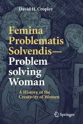 Femina Problematis Solvendis--La mujer que resuelve problemas: Historia de la creatividad femenina - Femina Problematis Solvendis--Problem Solving Woman: A History of the Creativity of Women