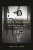 A Taste for Home: The Modern Middle Class in Ottoman Beirut (El sabor del hogar: la clase media moderna en el Beirut otomano) - A Taste for Home: The Modern Middle Class in Ottoman Beirut