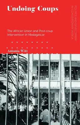 Deshacer golpes de Estado: La Unión Africana y la intervención posterior al golpe en Madagascar - Undoing Coups: The African Union and Post-coup Intervention in Madagascar