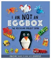 No soy una huevera - El libro de proyectos de reciclaje - 10 cosas increíbles para hacer con hueveras - I Am Not An Eggbox - The Recycling Project Book - 10 Amazing Things to Make with Egg Boxes